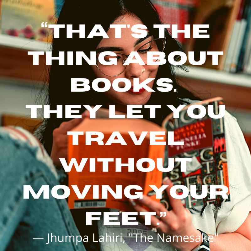 “That's the thing about books.  They let you travel without moving your feet.”― Jhumpa Lahiri, 